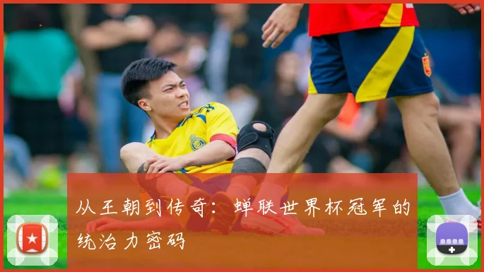 从王朝到传奇：蝉联世界杯冠军的统治力密码