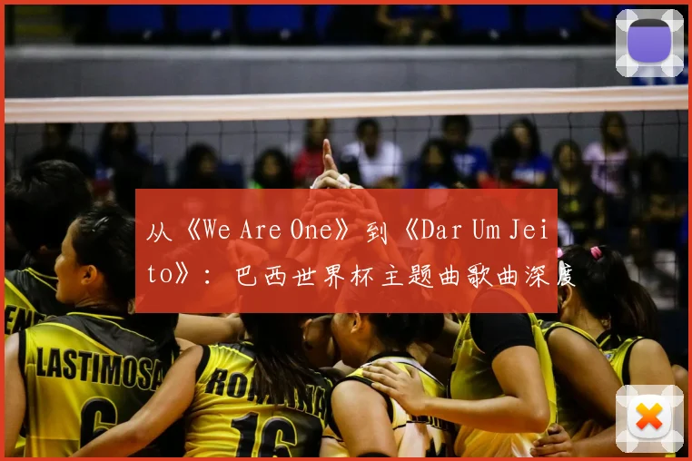 从《We Are One》到《Dar Um Jeito》:巴西世界杯主题曲歌曲深度解析