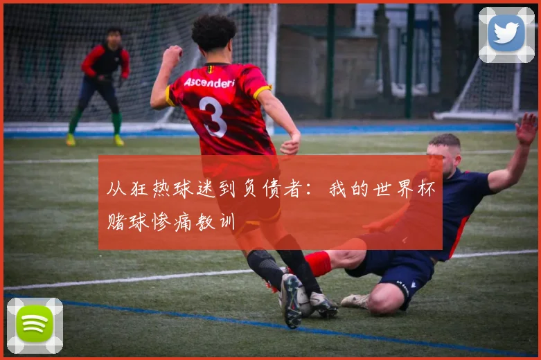 从狂热球迷到负债者：我的世界杯赌球惨痛教训