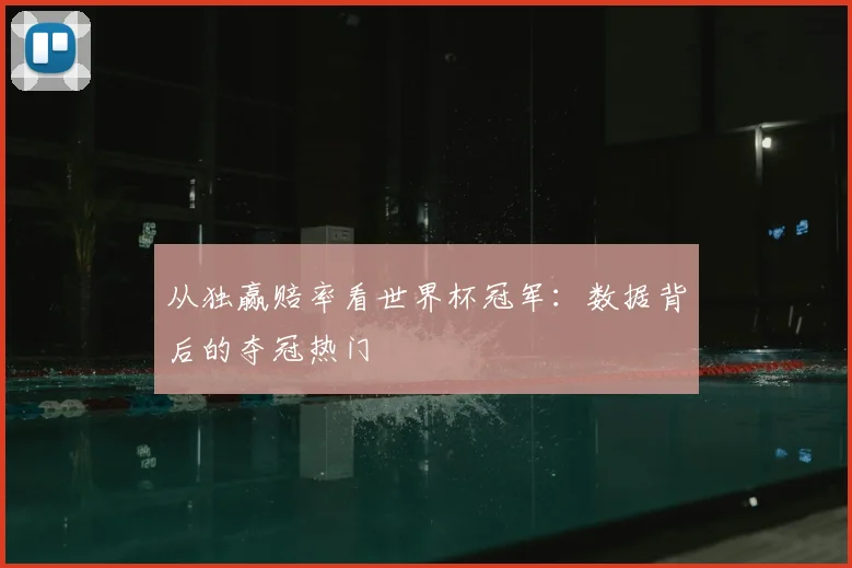 从独赢赔率看世界杯冠军：数据背后的夺冠热门