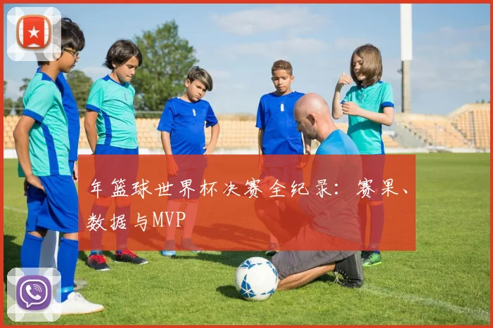 年篮球世界杯决赛全纪录：赛果、数据与MVP