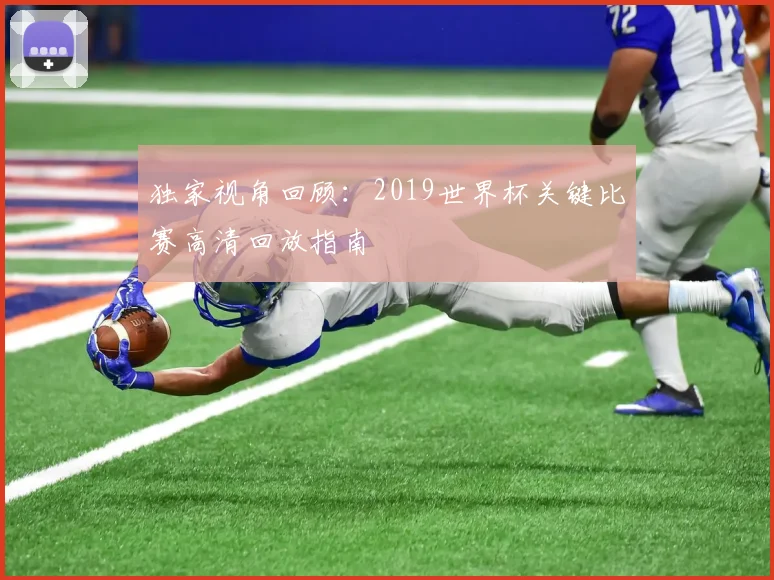 独家视角回顾：2019世界杯关键比赛高清回放指南
