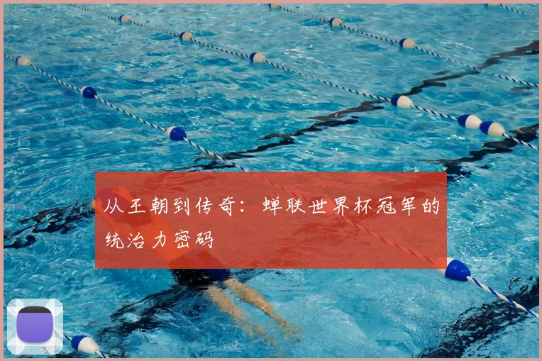 从王朝到传奇：蝉联世界杯冠军的统治力密码