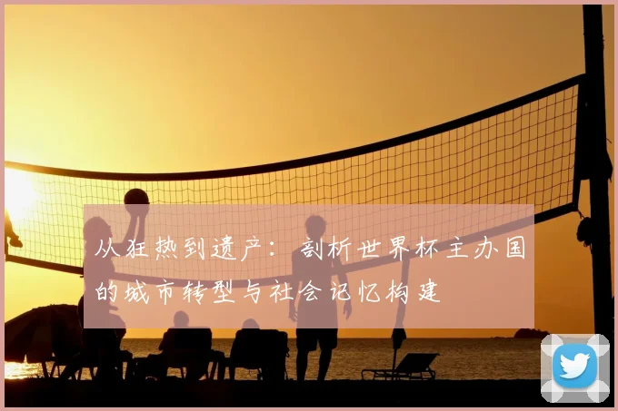从狂热到遗产：剖析世界杯主办国的城市转型与社会记忆构建