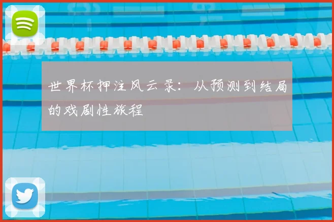 世界杯押注风云录：从预测到结局的戏剧性旅程