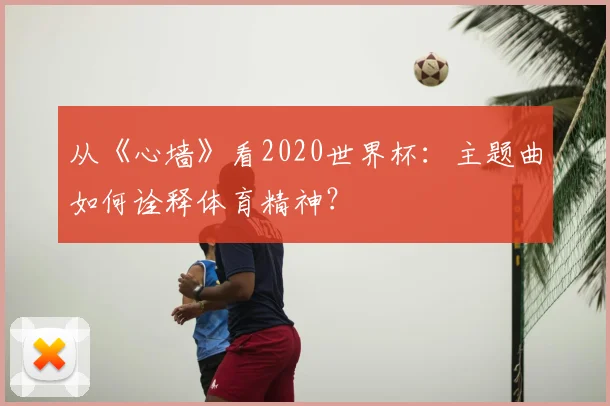 从《心墙》看2020世界杯:主题曲如何诠释体育精神?