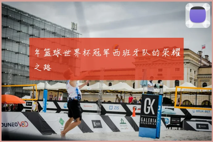 年篮球世界杯冠军西班牙队的荣耀之路