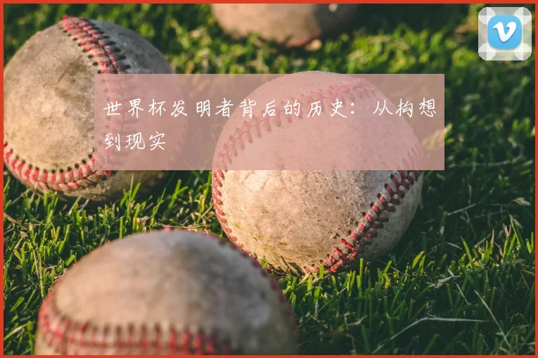 世界杯发明者背后的历史:从构想到现实