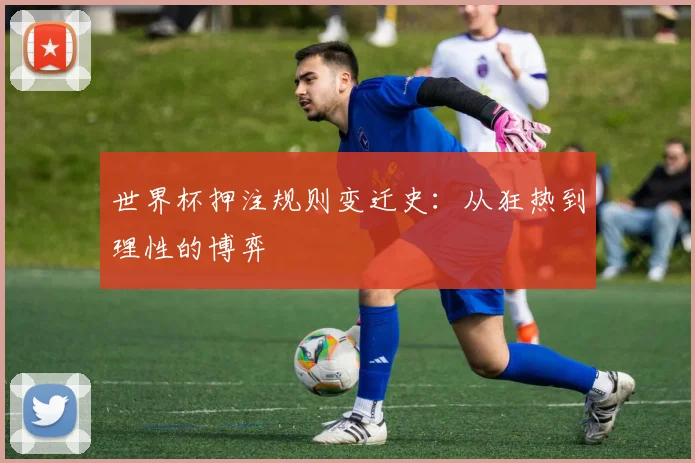 世界杯押注规则变迁史：从狂热到理性的博弈
