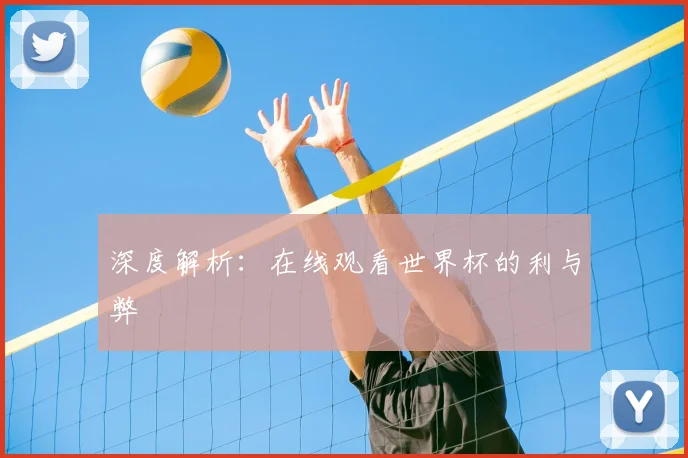 深度解析:在线观看世界杯的利与弊