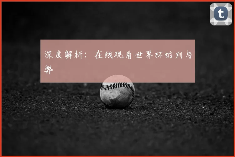 深度解析:在线观看世界杯的利与弊